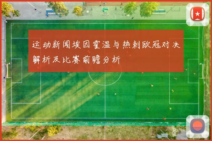 运动新闻埃因霍温与热刺欧冠对决解析及比赛前瞻分析